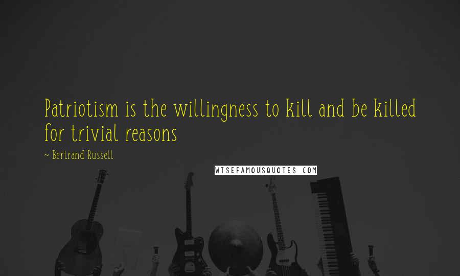 Bertrand Russell Quotes: Patriotism is the willingness to kill and be killed for trivial reasons