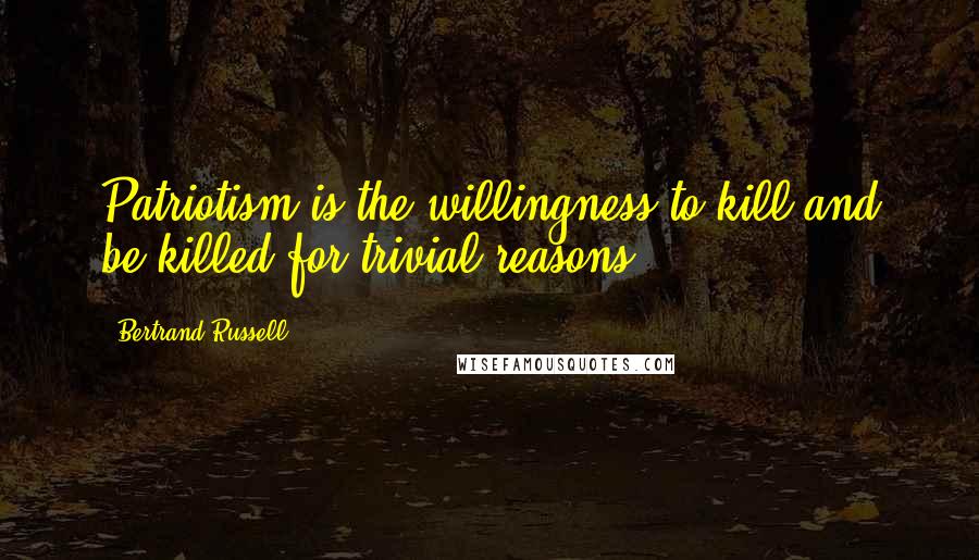 Bertrand Russell Quotes: Patriotism is the willingness to kill and be killed for trivial reasons