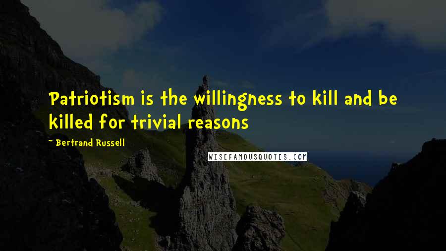 Bertrand Russell Quotes: Patriotism is the willingness to kill and be killed for trivial reasons