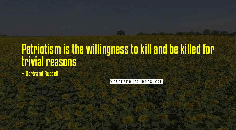 Bertrand Russell Quotes: Patriotism is the willingness to kill and be killed for trivial reasons