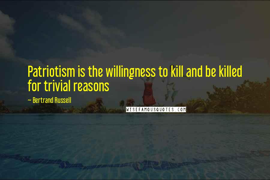 Bertrand Russell Quotes: Patriotism is the willingness to kill and be killed for trivial reasons