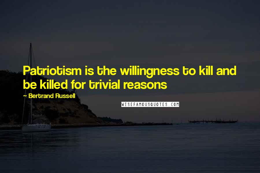 Bertrand Russell Quotes: Patriotism is the willingness to kill and be killed for trivial reasons