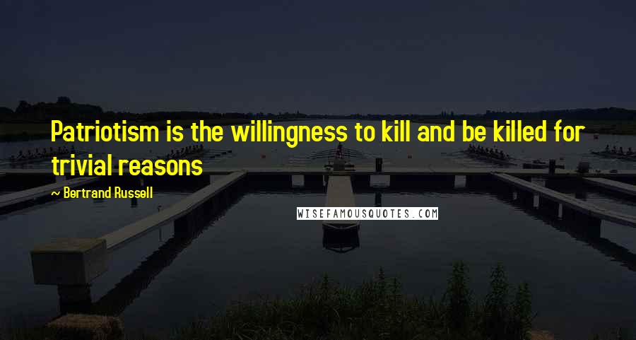 Bertrand Russell Quotes: Patriotism is the willingness to kill and be killed for trivial reasons