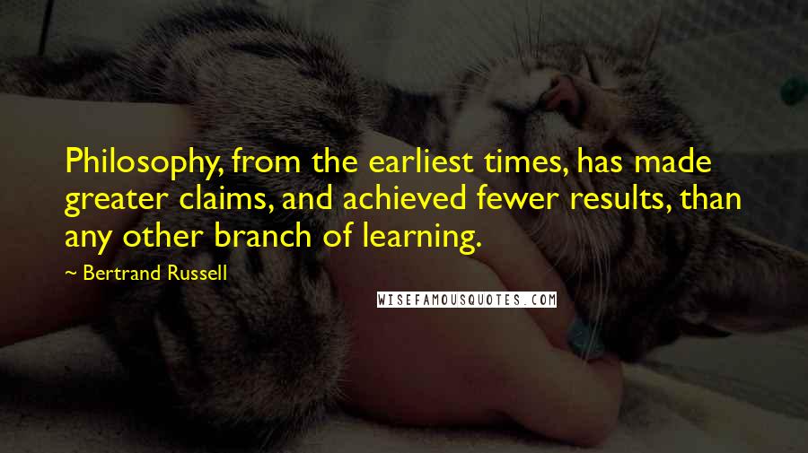 Bertrand Russell Quotes: Philosophy, from the earliest times, has made greater claims, and achieved fewer results, than any other branch of learning.