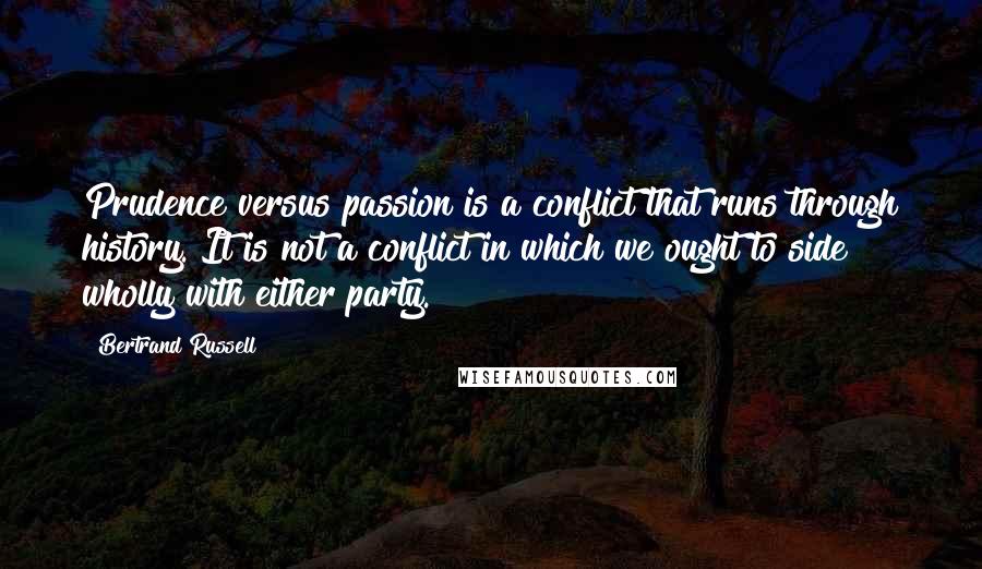 Bertrand Russell Quotes: Prudence versus passion is a conflict that runs through history. It is not a conflict in which we ought to side wholly with either party.