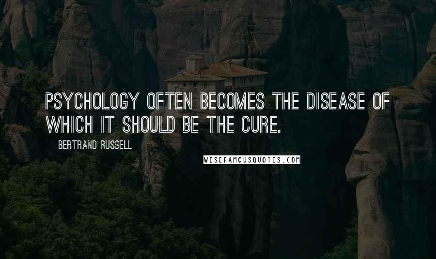 Bertrand Russell Quotes: Psychology often becomes the disease of which it should be the cure.