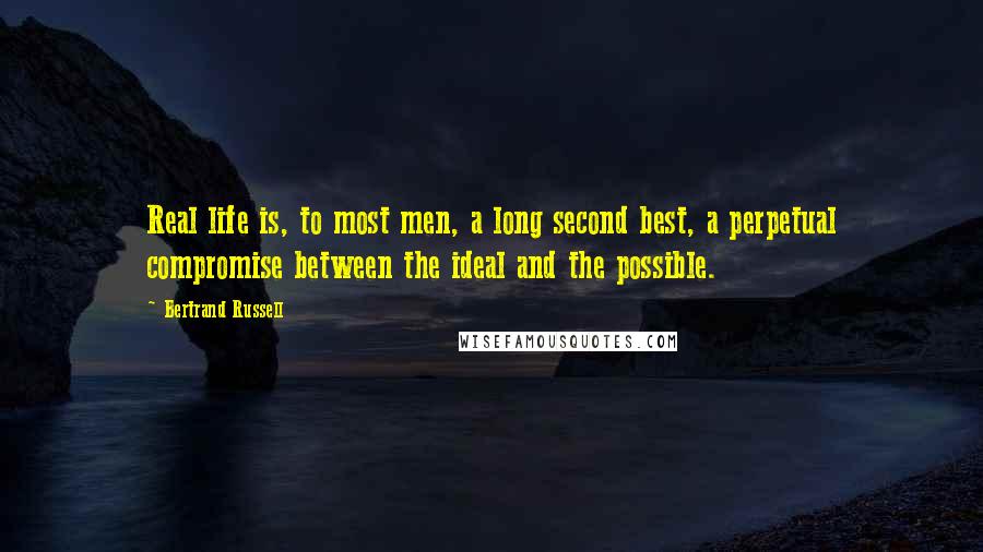 Bertrand Russell Quotes: Real life is, to most men, a long second best, a perpetual compromise between the ideal and the possible.