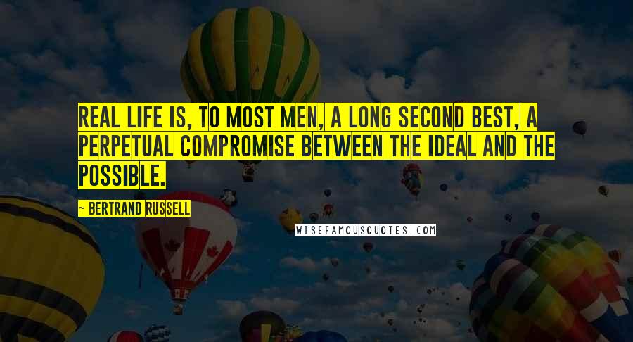 Bertrand Russell Quotes: Real life is, to most men, a long second best, a perpetual compromise between the ideal and the possible.