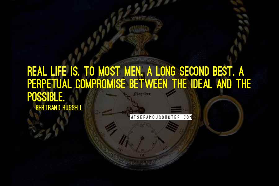 Bertrand Russell Quotes: Real life is, to most men, a long second best, a perpetual compromise between the ideal and the possible.