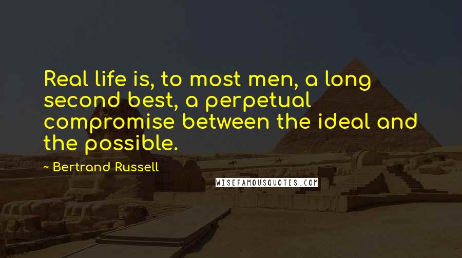 Bertrand Russell Quotes: Real life is, to most men, a long second best, a perpetual compromise between the ideal and the possible.