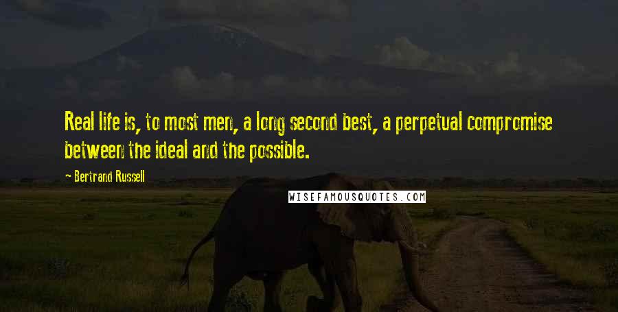 Bertrand Russell Quotes: Real life is, to most men, a long second best, a perpetual compromise between the ideal and the possible.