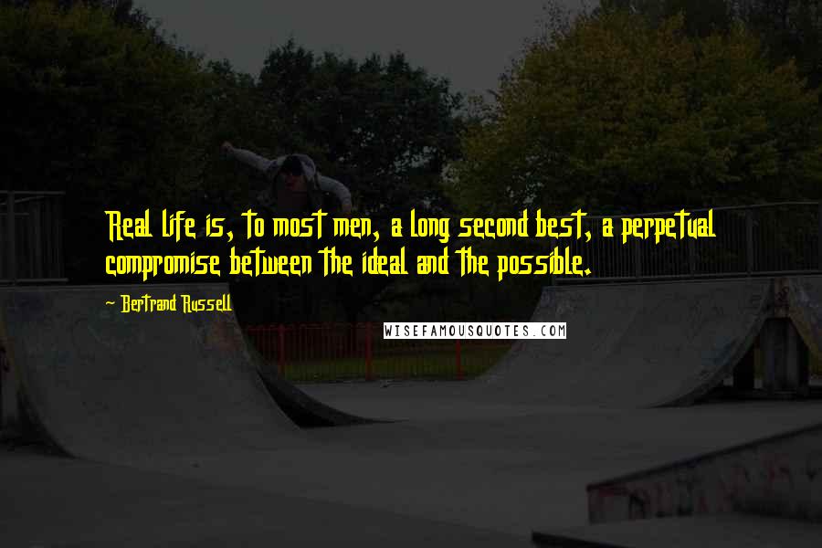 Bertrand Russell Quotes: Real life is, to most men, a long second best, a perpetual compromise between the ideal and the possible.