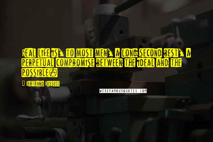 Bertrand Russell Quotes: Real life is, to most men, a long second best, a perpetual compromise between the ideal and the possible.