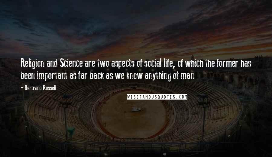 Bertrand Russell Quotes: Religion and Science are two aspects of social life, of which the former has been important as far back as we know anything of man
