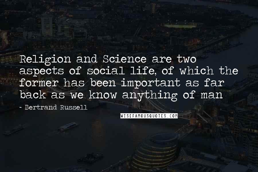 Bertrand Russell Quotes: Religion and Science are two aspects of social life, of which the former has been important as far back as we know anything of man