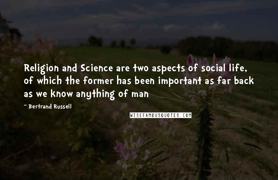 Bertrand Russell Quotes: Religion and Science are two aspects of social life, of which the former has been important as far back as we know anything of man
