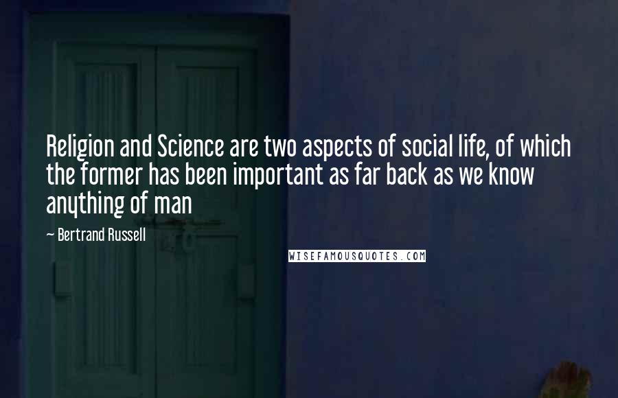 Bertrand Russell Quotes: Religion and Science are two aspects of social life, of which the former has been important as far back as we know anything of man
