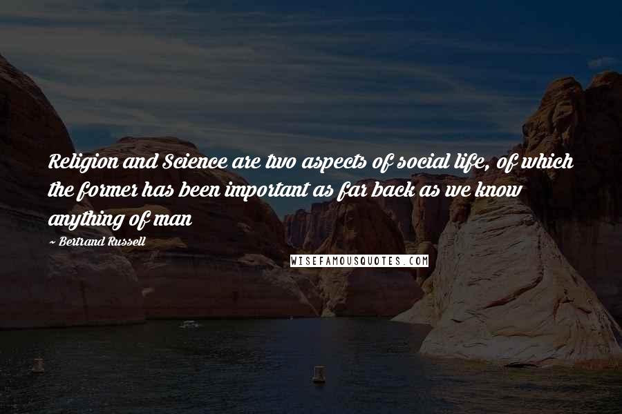 Bertrand Russell Quotes: Religion and Science are two aspects of social life, of which the former has been important as far back as we know anything of man