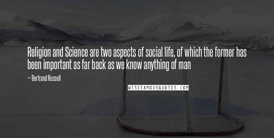 Bertrand Russell Quotes: Religion and Science are two aspects of social life, of which the former has been important as far back as we know anything of man