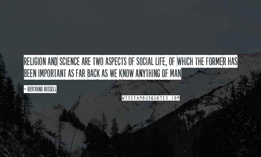 Bertrand Russell Quotes: Religion and Science are two aspects of social life, of which the former has been important as far back as we know anything of man