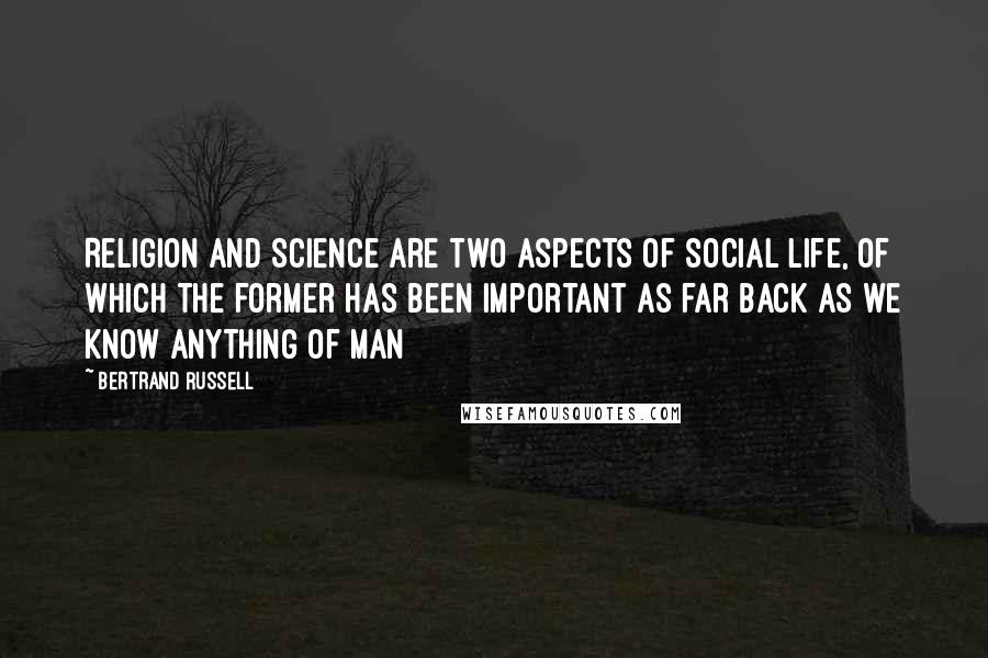 Bertrand Russell Quotes: Religion and Science are two aspects of social life, of which the former has been important as far back as we know anything of man