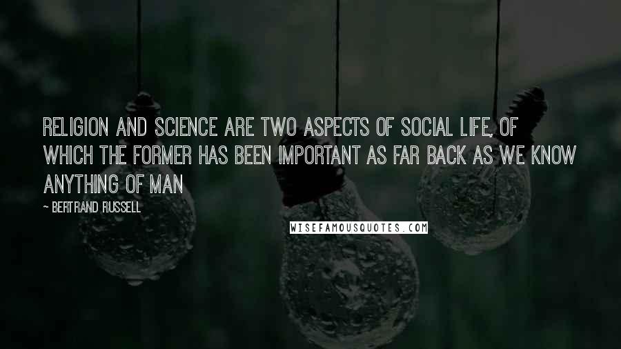 Bertrand Russell Quotes: Religion and Science are two aspects of social life, of which the former has been important as far back as we know anything of man
