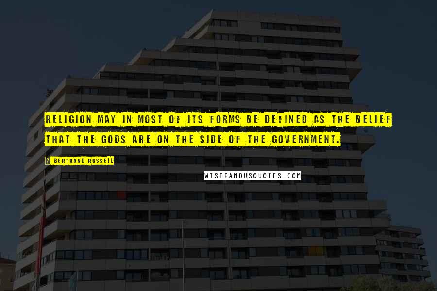 Bertrand Russell Quotes: Religion may in most of its forms be defined as the belief that the gods are on the side of the government.