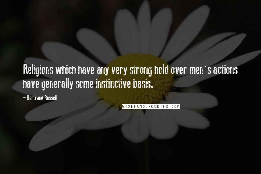 Bertrand Russell Quotes: Religions which have any very strong hold over men's actions have generally some instinctive basis.