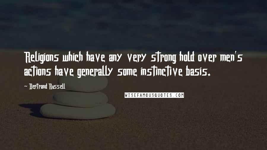 Bertrand Russell Quotes: Religions which have any very strong hold over men's actions have generally some instinctive basis.