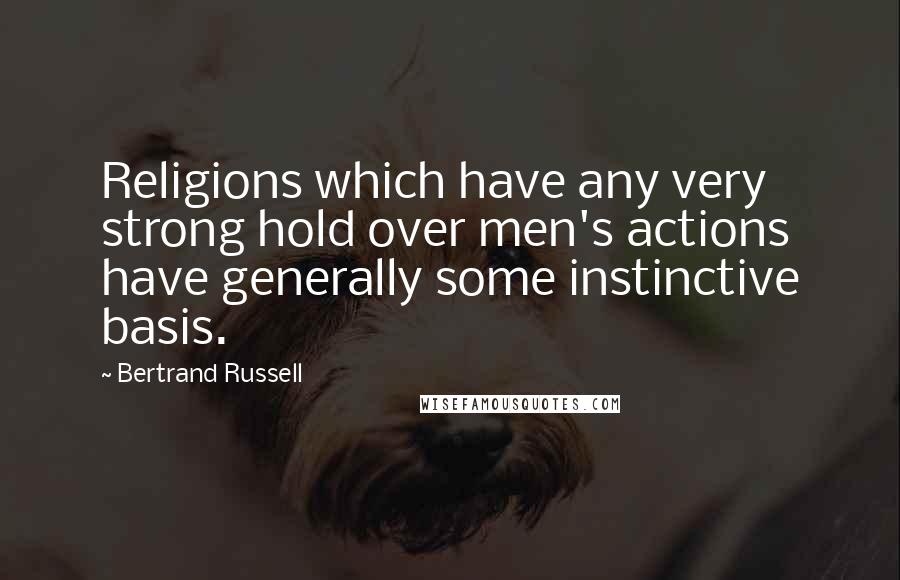 Bertrand Russell Quotes: Religions which have any very strong hold over men's actions have generally some instinctive basis.