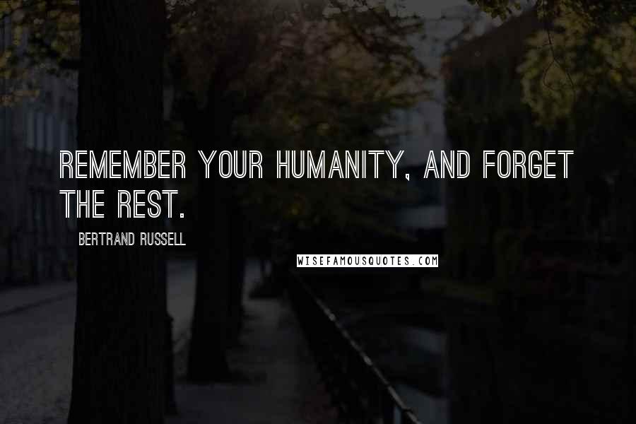 Bertrand Russell Quotes: Remember your humanity, and forget the rest.