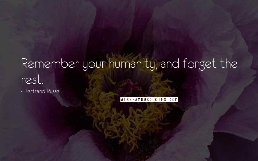 Bertrand Russell Quotes: Remember your humanity, and forget the rest.