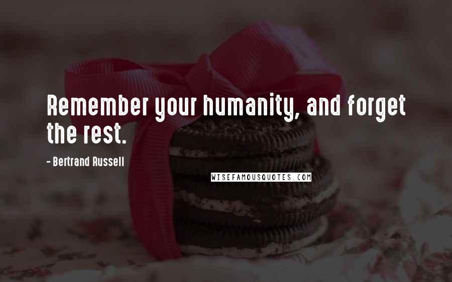 Bertrand Russell Quotes: Remember your humanity, and forget the rest.