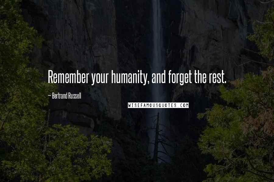 Bertrand Russell Quotes: Remember your humanity, and forget the rest.