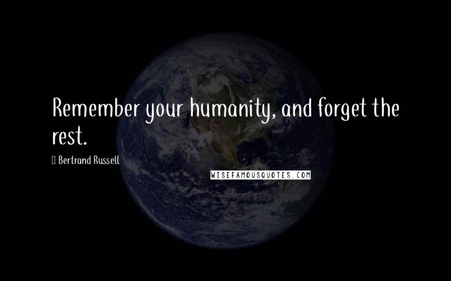 Bertrand Russell Quotes: Remember your humanity, and forget the rest.