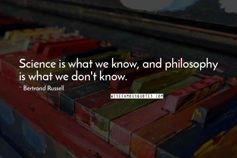 Bertrand Russell Quotes: Science is what we know, and philosophy is what we don't know.