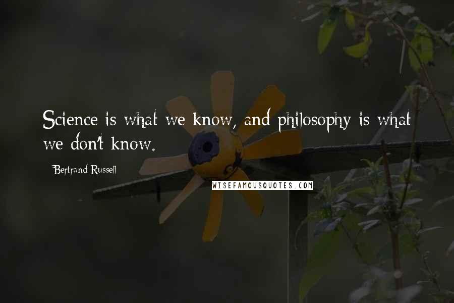 Bertrand Russell Quotes: Science is what we know, and philosophy is what we don't know.