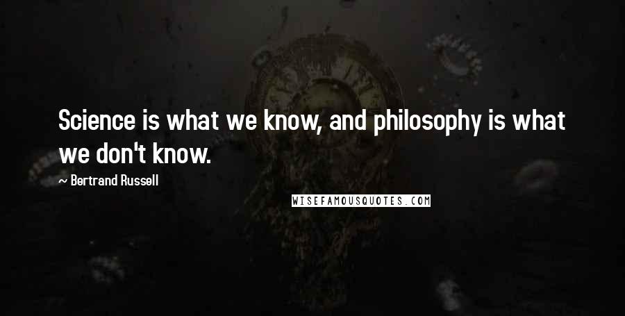 Bertrand Russell Quotes: Science is what we know, and philosophy is what we don't know.