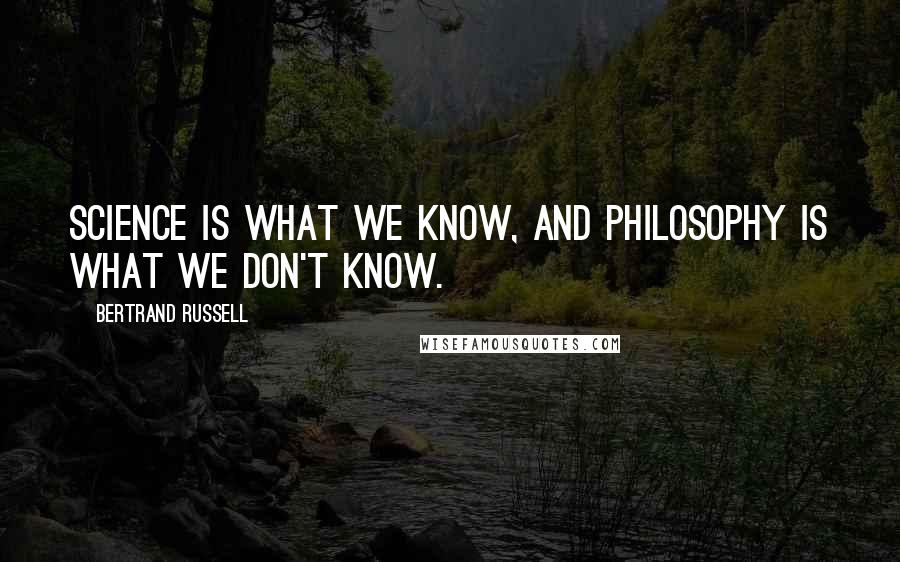 Bertrand Russell Quotes: Science is what we know, and philosophy is what we don't know.