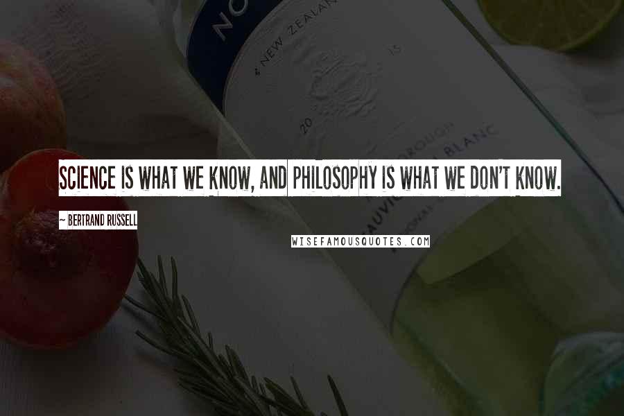 Bertrand Russell Quotes: Science is what we know, and philosophy is what we don't know.