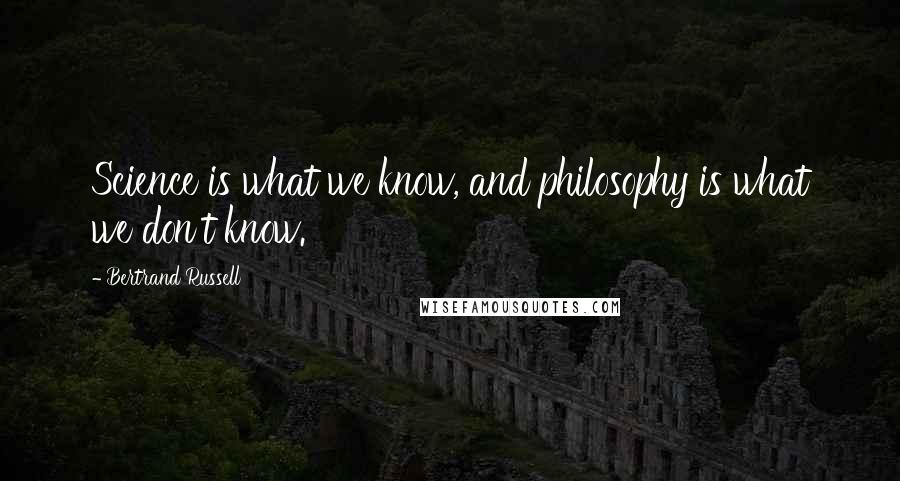 Bertrand Russell Quotes: Science is what we know, and philosophy is what we don't know.