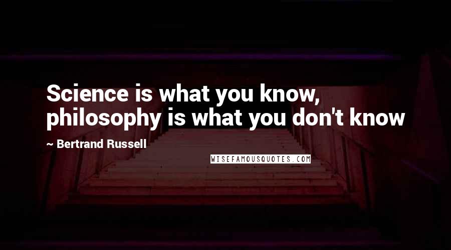 Bertrand Russell Quotes: Science is what you know, philosophy is what you don't know