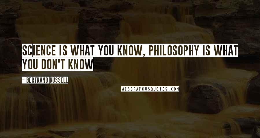 Bertrand Russell Quotes: Science is what you know, philosophy is what you don't know