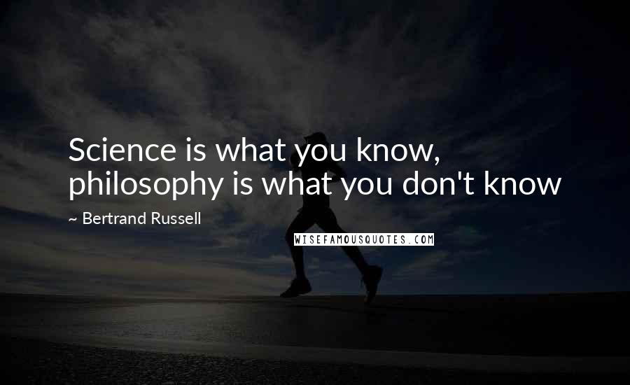 Bertrand Russell Quotes: Science is what you know, philosophy is what you don't know