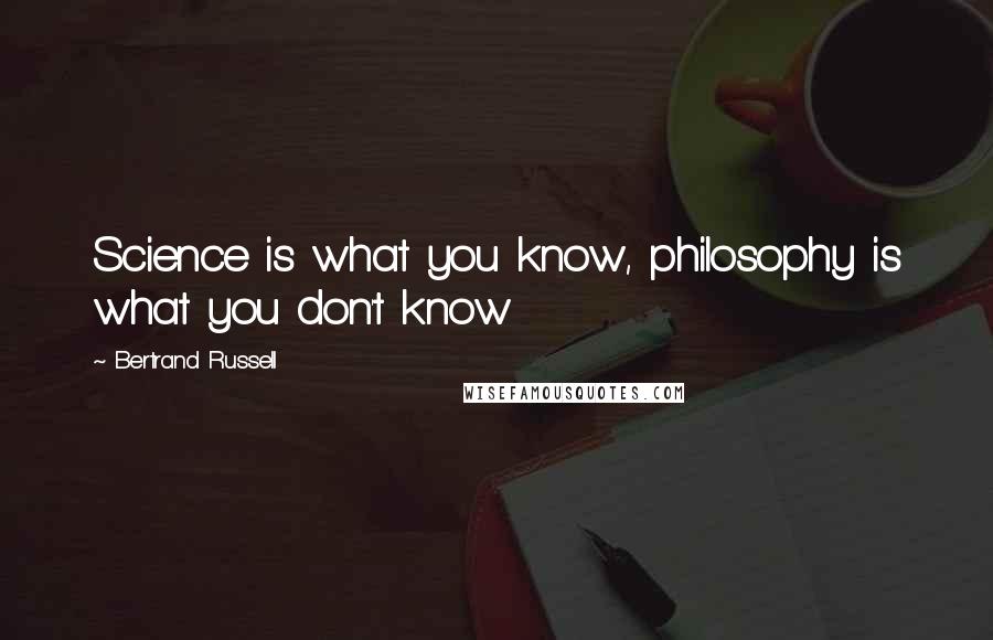 Bertrand Russell Quotes: Science is what you know, philosophy is what you don't know