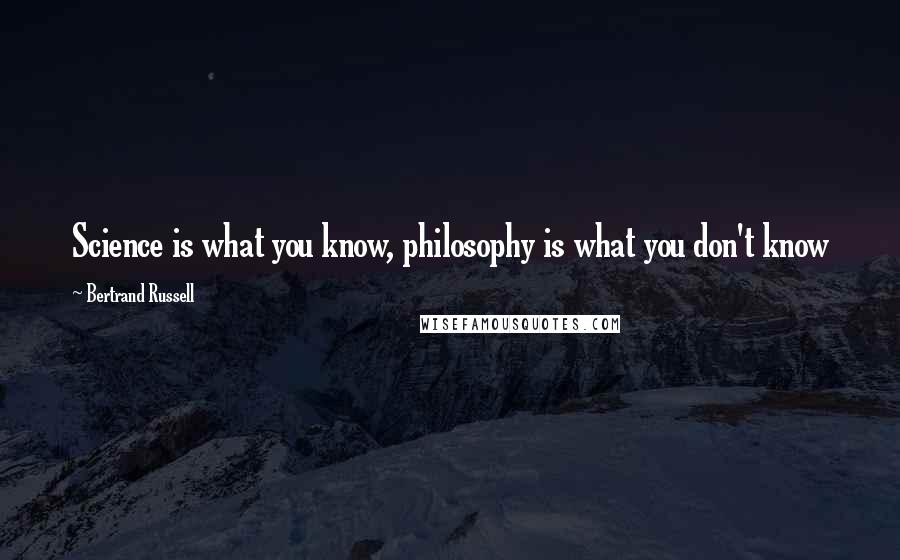 Bertrand Russell Quotes: Science is what you know, philosophy is what you don't know