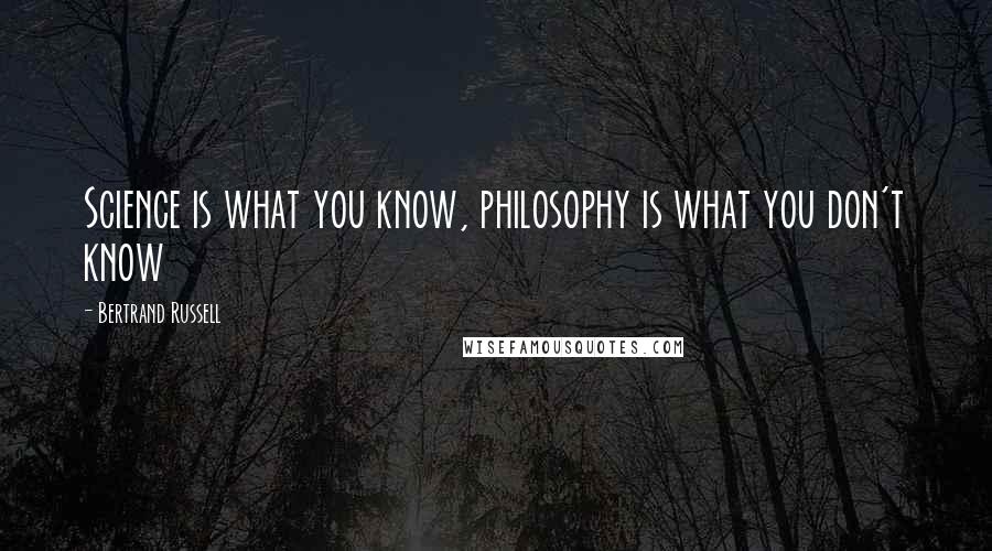 Bertrand Russell Quotes: Science is what you know, philosophy is what you don't know