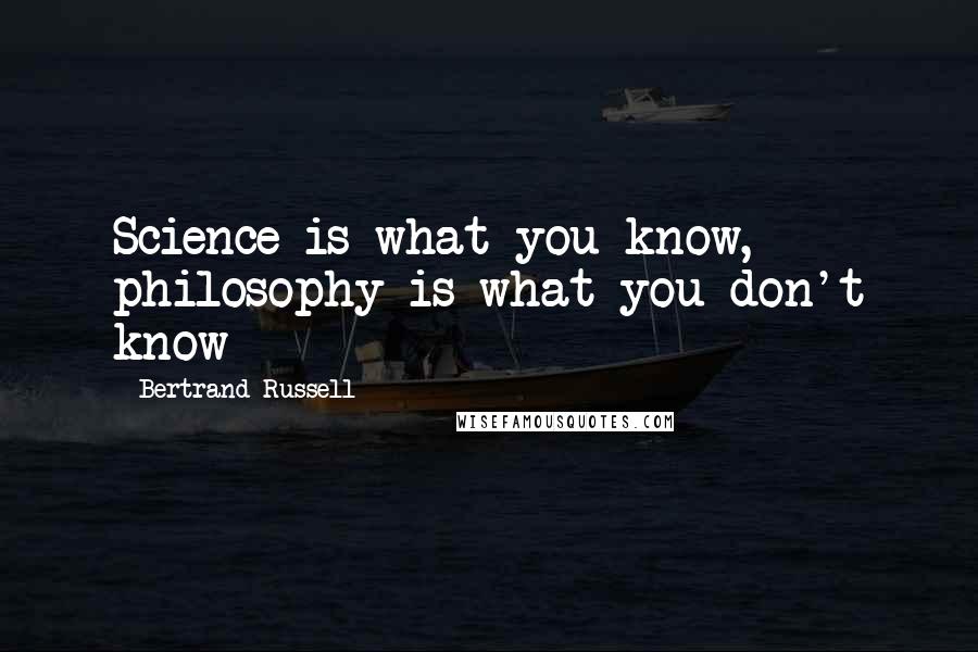 Bertrand Russell Quotes: Science is what you know, philosophy is what you don't know