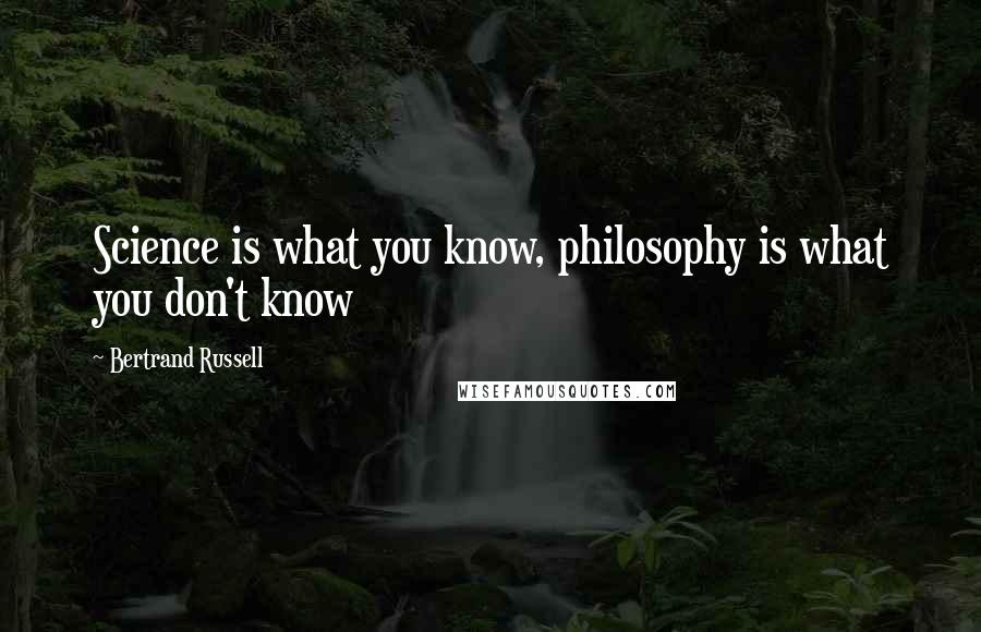 Bertrand Russell Quotes: Science is what you know, philosophy is what you don't know