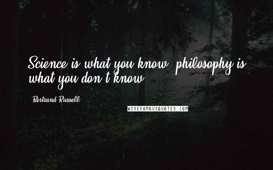 Bertrand Russell Quotes: Science is what you know, philosophy is what you don't know